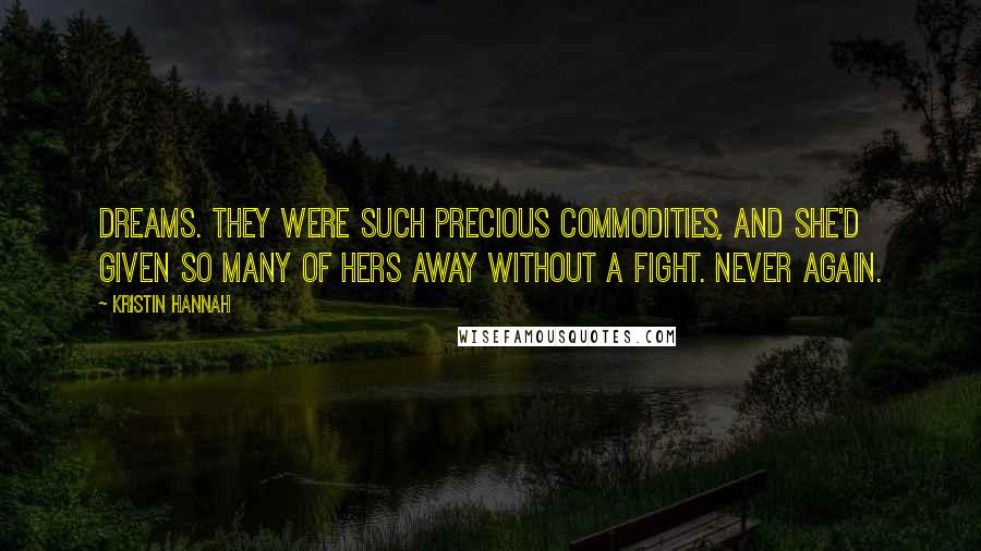 Kristin Hannah Quotes: Dreams. They were such precious commodities, and she'd given so many of hers away without a fight. Never again.