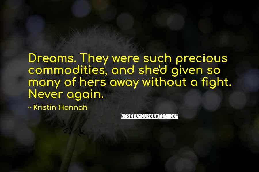 Kristin Hannah Quotes: Dreams. They were such precious commodities, and she'd given so many of hers away without a fight. Never again.