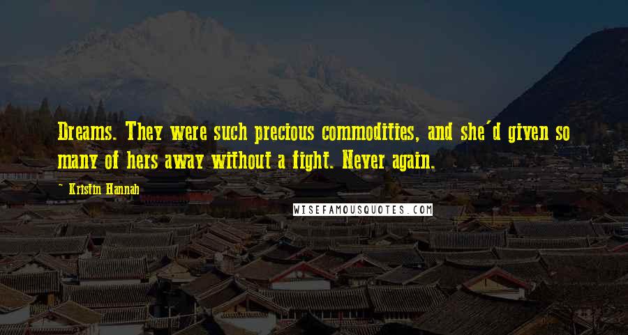 Kristin Hannah Quotes: Dreams. They were such precious commodities, and she'd given so many of hers away without a fight. Never again.