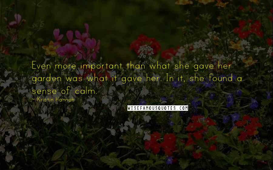 Kristin Hannah Quotes: Even more important than what she gave her garden was what it gave her. In it, she found a sense of calm.