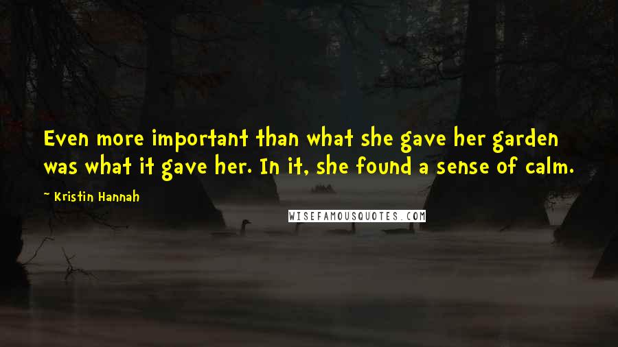 Kristin Hannah Quotes: Even more important than what she gave her garden was what it gave her. In it, she found a sense of calm.