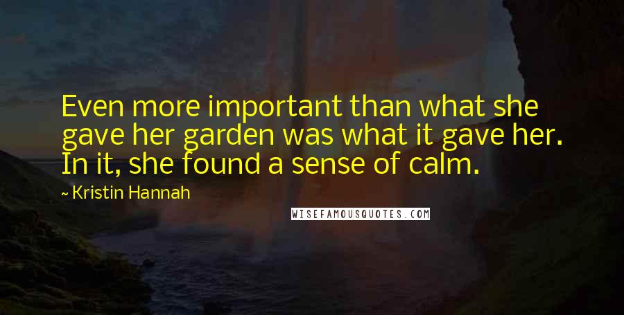 Kristin Hannah Quotes: Even more important than what she gave her garden was what it gave her. In it, she found a sense of calm.