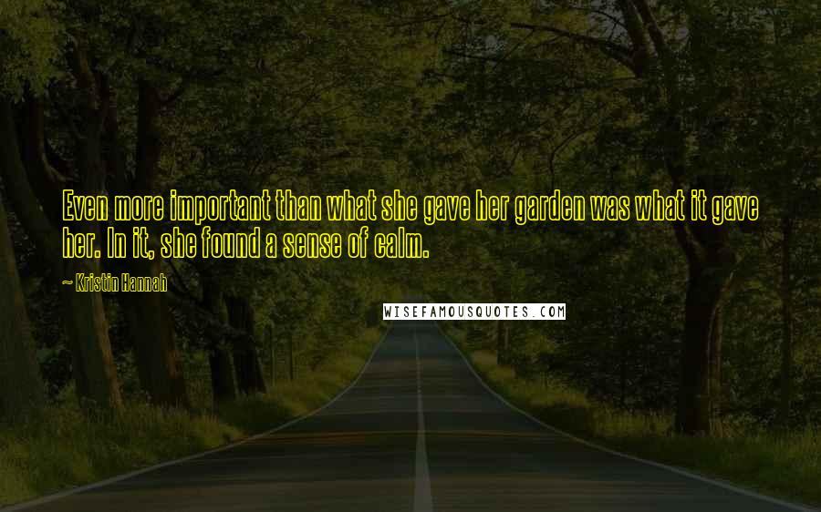 Kristin Hannah Quotes: Even more important than what she gave her garden was what it gave her. In it, she found a sense of calm.