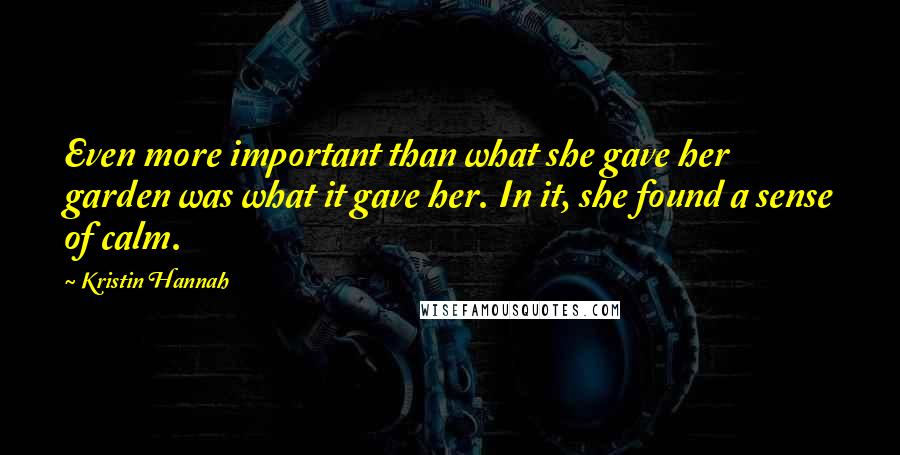 Kristin Hannah Quotes: Even more important than what she gave her garden was what it gave her. In it, she found a sense of calm.