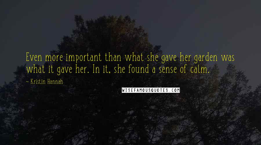 Kristin Hannah Quotes: Even more important than what she gave her garden was what it gave her. In it, she found a sense of calm.