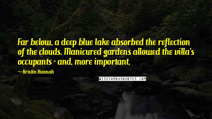 Kristin Hannah Quotes: Far below, a deep blue lake absorbed the reflection of the clouds. Manicured gardens allowed the villa's occupants - and, more important,