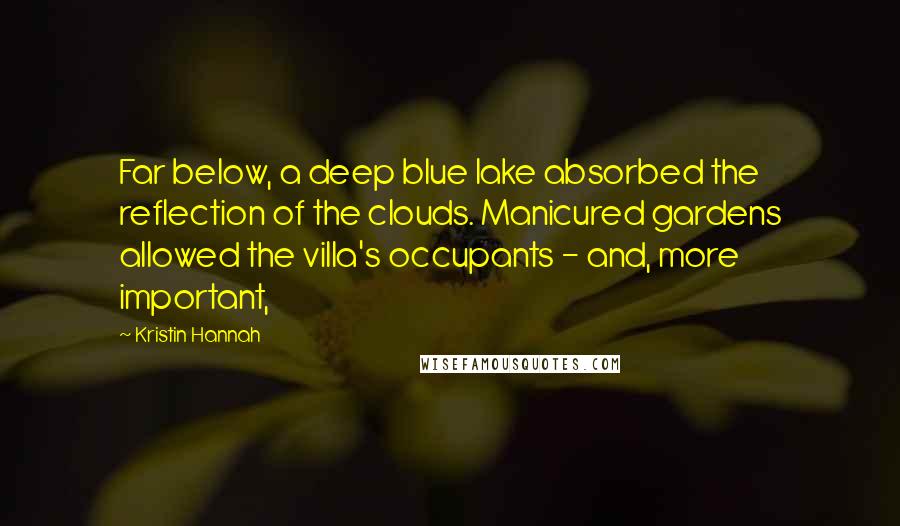 Kristin Hannah Quotes: Far below, a deep blue lake absorbed the reflection of the clouds. Manicured gardens allowed the villa's occupants - and, more important,