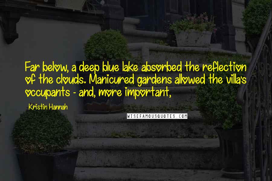 Kristin Hannah Quotes: Far below, a deep blue lake absorbed the reflection of the clouds. Manicured gardens allowed the villa's occupants - and, more important,