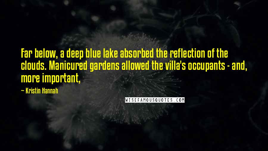 Kristin Hannah Quotes: Far below, a deep blue lake absorbed the reflection of the clouds. Manicured gardens allowed the villa's occupants - and, more important,