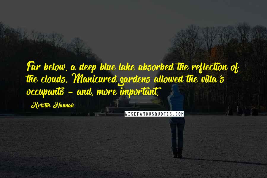 Kristin Hannah Quotes: Far below, a deep blue lake absorbed the reflection of the clouds. Manicured gardens allowed the villa's occupants - and, more important,