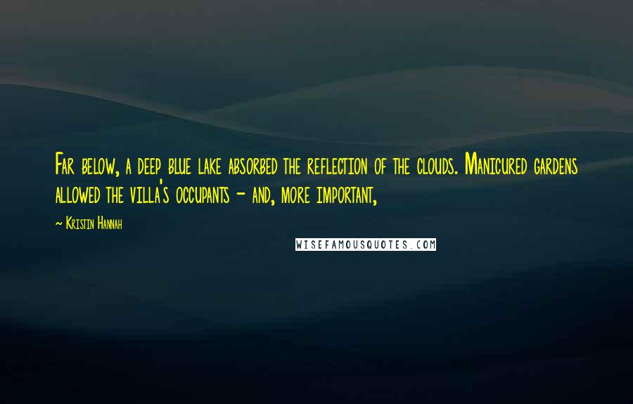 Kristin Hannah Quotes: Far below, a deep blue lake absorbed the reflection of the clouds. Manicured gardens allowed the villa's occupants - and, more important,