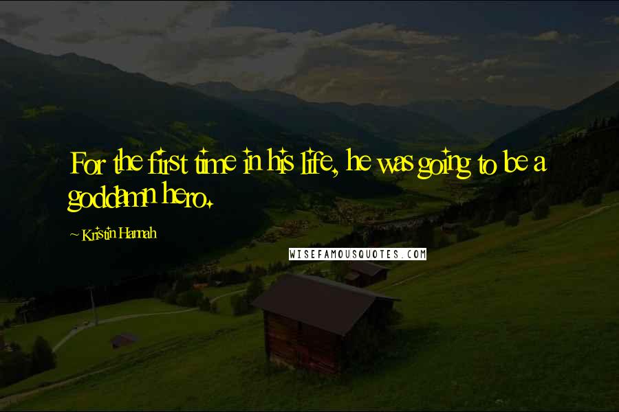 Kristin Hannah Quotes: For the first time in his life, he was going to be a goddamn hero.