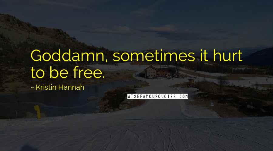 Kristin Hannah Quotes: Goddamn, sometimes it hurt to be free.