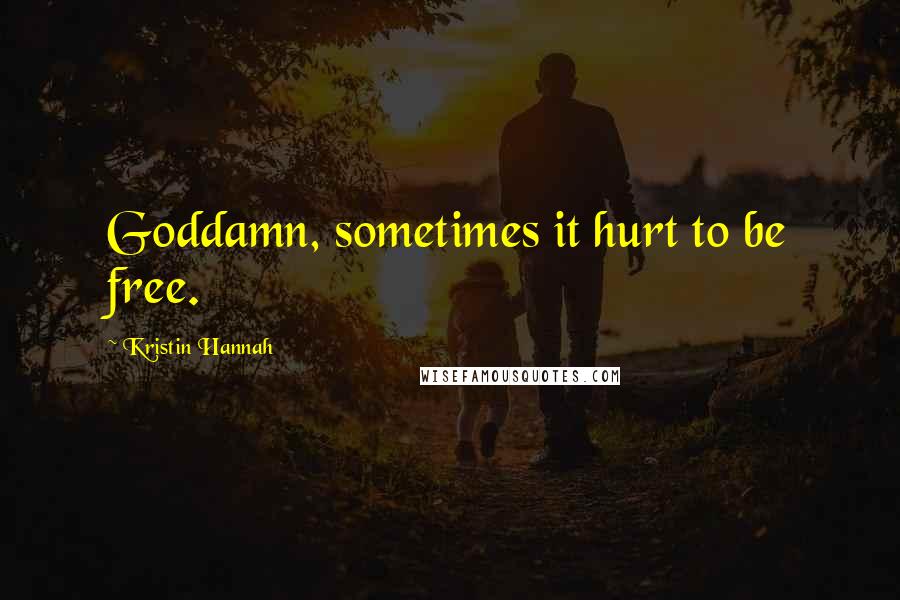 Kristin Hannah Quotes: Goddamn, sometimes it hurt to be free.