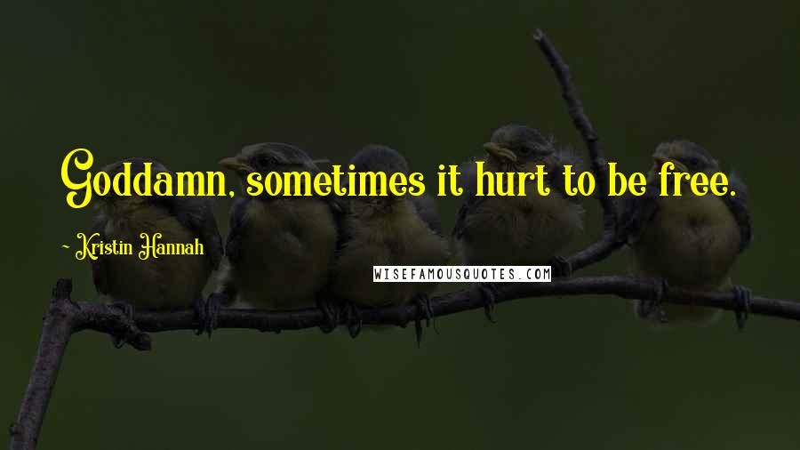 Kristin Hannah Quotes: Goddamn, sometimes it hurt to be free.