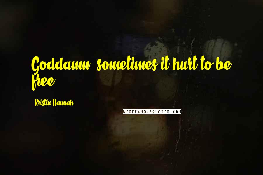 Kristin Hannah Quotes: Goddamn, sometimes it hurt to be free.