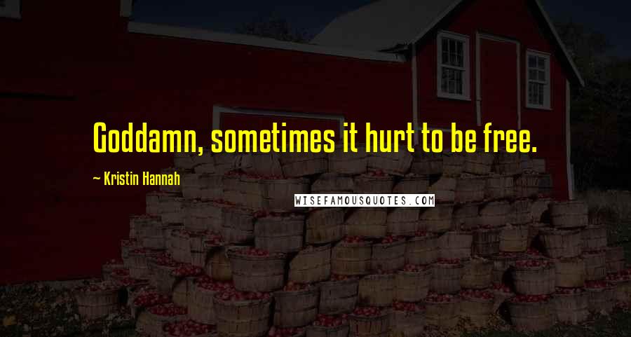 Kristin Hannah Quotes: Goddamn, sometimes it hurt to be free.