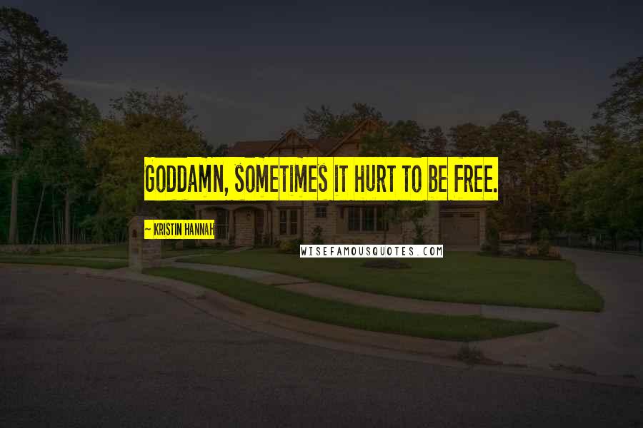 Kristin Hannah Quotes: Goddamn, sometimes it hurt to be free.