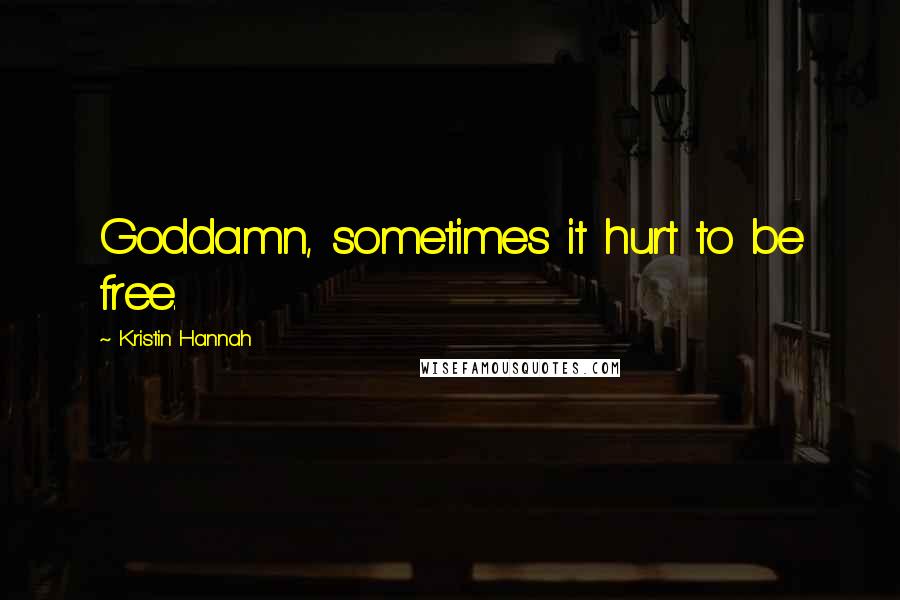 Kristin Hannah Quotes: Goddamn, sometimes it hurt to be free.