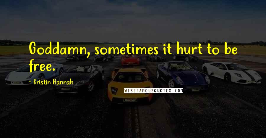 Kristin Hannah Quotes: Goddamn, sometimes it hurt to be free.