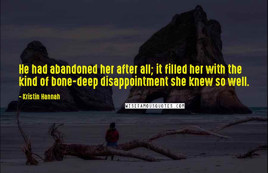 Kristin Hannah Quotes: He had abandoned her after all; it filled her with the kind of bone-deep disappointment she knew so well.