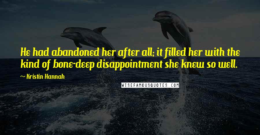 Kristin Hannah Quotes: He had abandoned her after all; it filled her with the kind of bone-deep disappointment she knew so well.