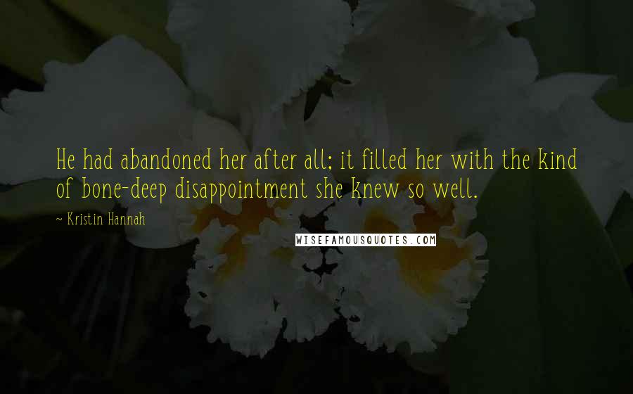 Kristin Hannah Quotes: He had abandoned her after all; it filled her with the kind of bone-deep disappointment she knew so well.