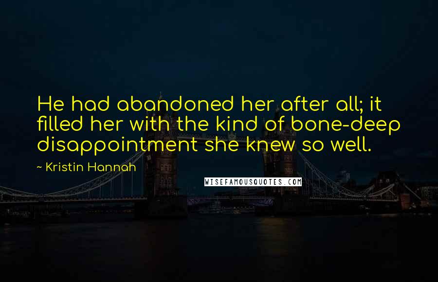 Kristin Hannah Quotes: He had abandoned her after all; it filled her with the kind of bone-deep disappointment she knew so well.