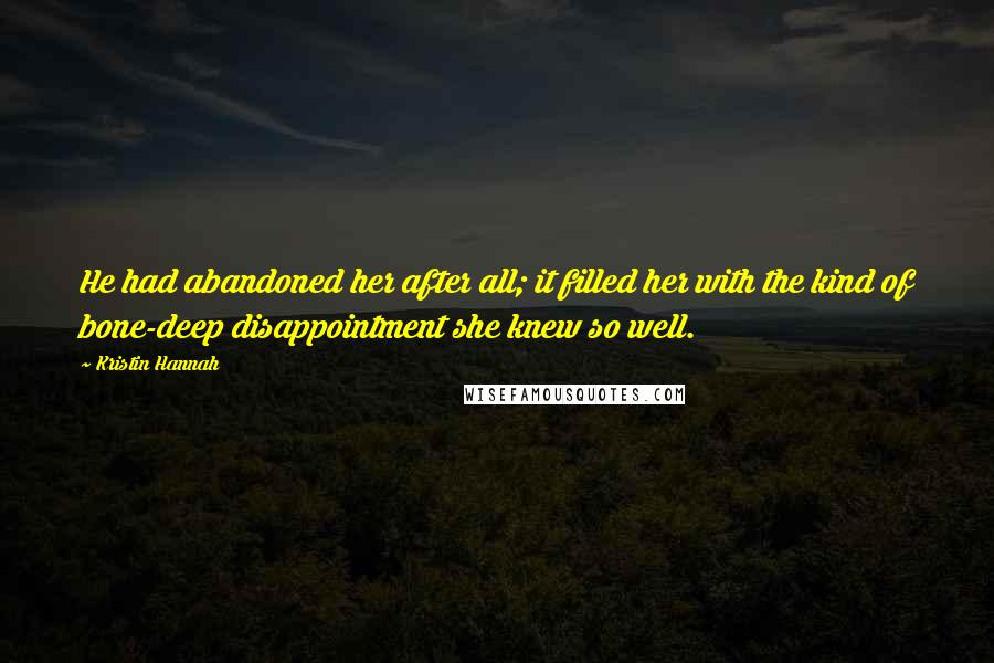 Kristin Hannah Quotes: He had abandoned her after all; it filled her with the kind of bone-deep disappointment she knew so well.