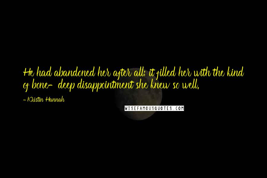Kristin Hannah Quotes: He had abandoned her after all; it filled her with the kind of bone-deep disappointment she knew so well.