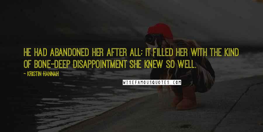 Kristin Hannah Quotes: He had abandoned her after all; it filled her with the kind of bone-deep disappointment she knew so well.