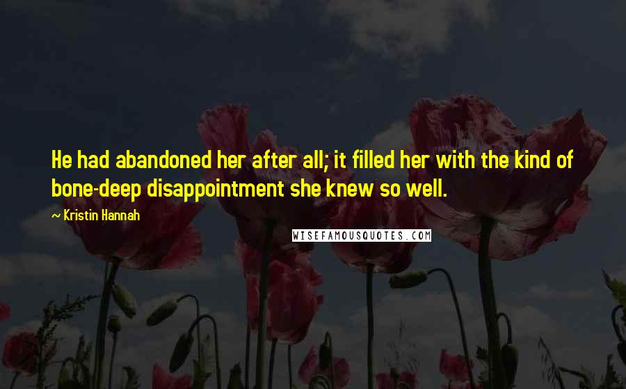 Kristin Hannah Quotes: He had abandoned her after all; it filled her with the kind of bone-deep disappointment she knew so well.