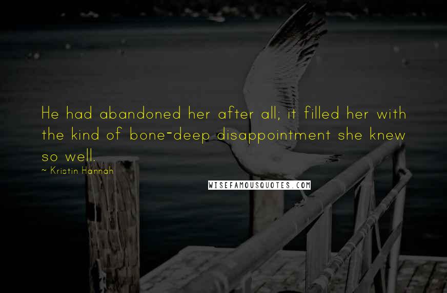 Kristin Hannah Quotes: He had abandoned her after all; it filled her with the kind of bone-deep disappointment she knew so well.
