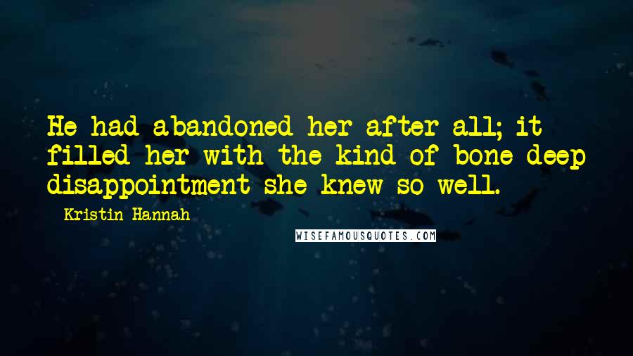 Kristin Hannah Quotes: He had abandoned her after all; it filled her with the kind of bone-deep disappointment she knew so well.