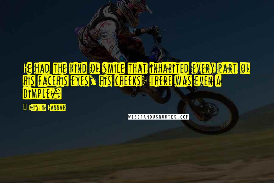 Kristin Hannah Quotes: He had the kind of smile that inhabited every part of his facehis eyes, his cheeks; there was even a dimple.