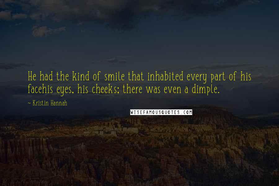 Kristin Hannah Quotes: He had the kind of smile that inhabited every part of his facehis eyes, his cheeks; there was even a dimple.