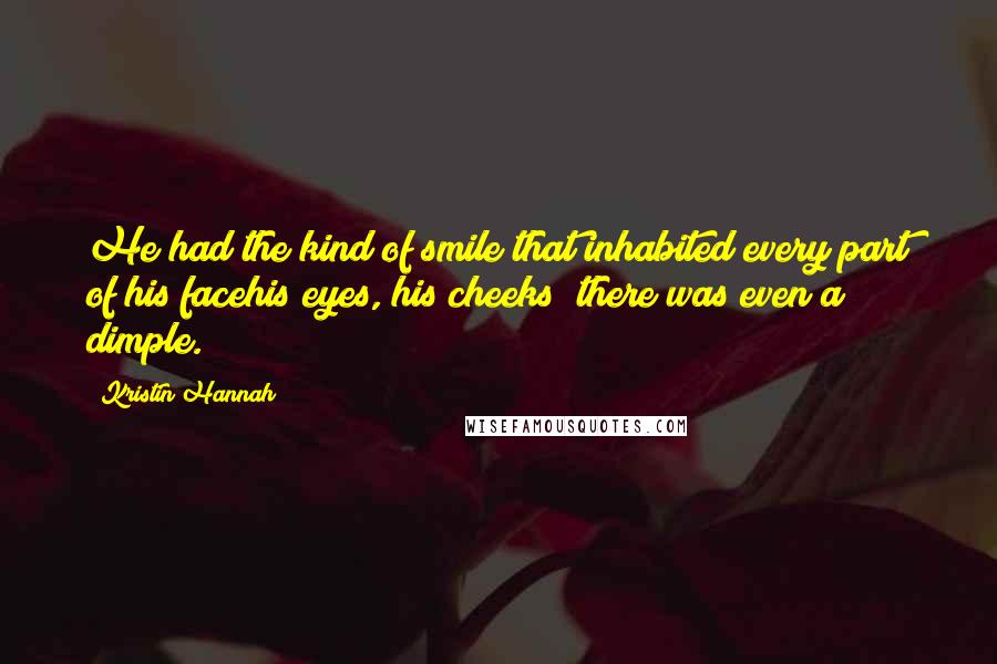 Kristin Hannah Quotes: He had the kind of smile that inhabited every part of his facehis eyes, his cheeks; there was even a dimple.