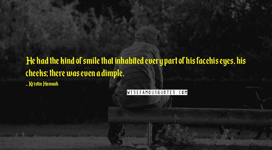 Kristin Hannah Quotes: He had the kind of smile that inhabited every part of his facehis eyes, his cheeks; there was even a dimple.