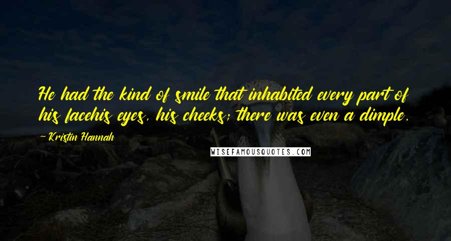 Kristin Hannah Quotes: He had the kind of smile that inhabited every part of his facehis eyes, his cheeks; there was even a dimple.