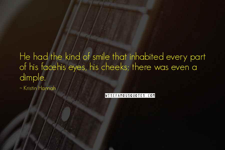 Kristin Hannah Quotes: He had the kind of smile that inhabited every part of his facehis eyes, his cheeks; there was even a dimple.