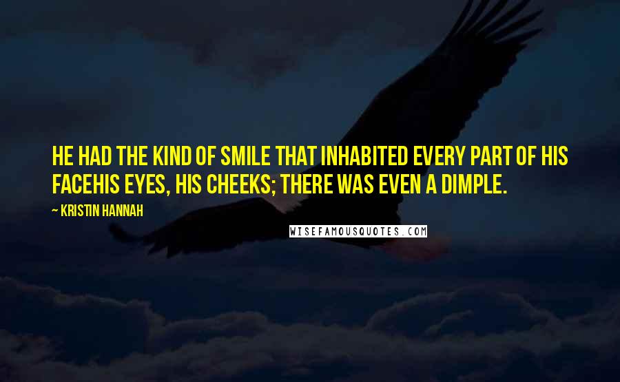 Kristin Hannah Quotes: He had the kind of smile that inhabited every part of his facehis eyes, his cheeks; there was even a dimple.