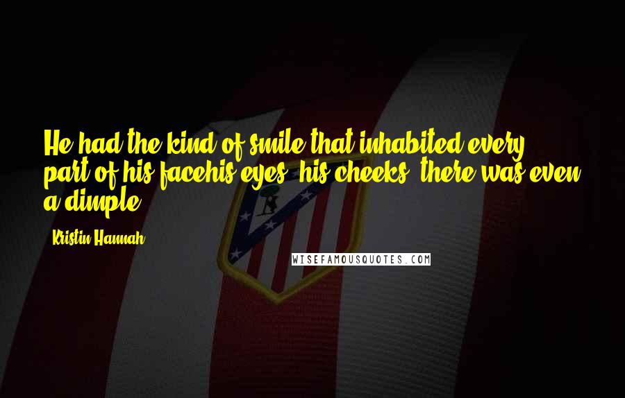 Kristin Hannah Quotes: He had the kind of smile that inhabited every part of his facehis eyes, his cheeks; there was even a dimple.