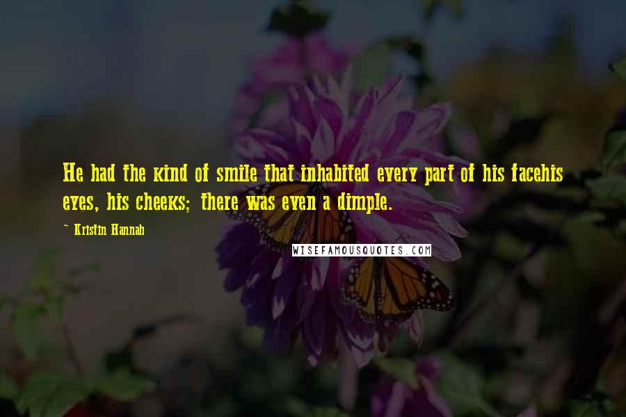 Kristin Hannah Quotes: He had the kind of smile that inhabited every part of his facehis eyes, his cheeks; there was even a dimple.