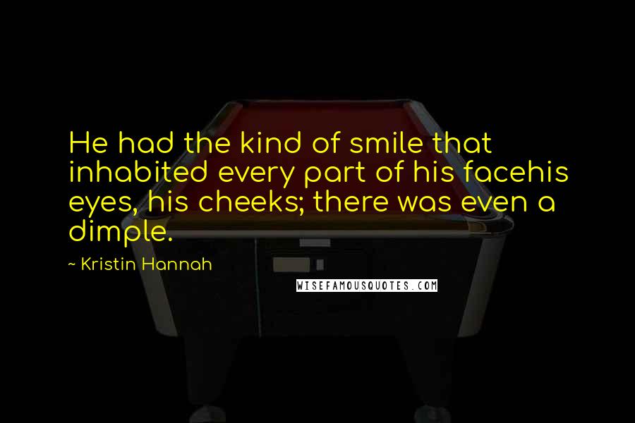 Kristin Hannah Quotes: He had the kind of smile that inhabited every part of his facehis eyes, his cheeks; there was even a dimple.