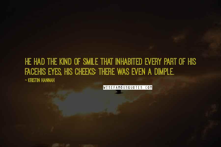 Kristin Hannah Quotes: He had the kind of smile that inhabited every part of his facehis eyes, his cheeks; there was even a dimple.