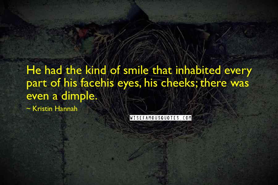 Kristin Hannah Quotes: He had the kind of smile that inhabited every part of his facehis eyes, his cheeks; there was even a dimple.