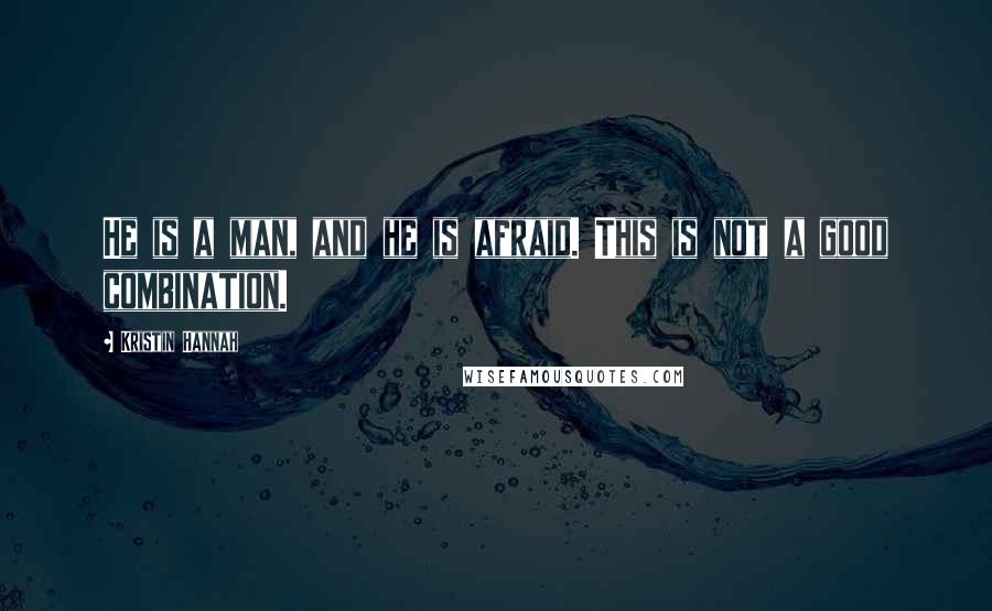 Kristin Hannah Quotes: He is a man, and he is afraid. This is not a good combination.