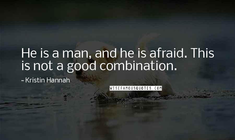 Kristin Hannah Quotes: He is a man, and he is afraid. This is not a good combination.