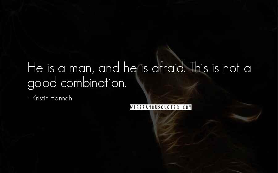 Kristin Hannah Quotes: He is a man, and he is afraid. This is not a good combination.