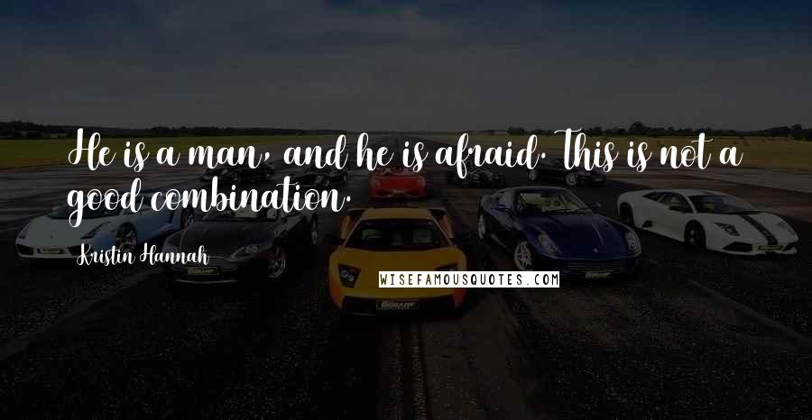 Kristin Hannah Quotes: He is a man, and he is afraid. This is not a good combination.